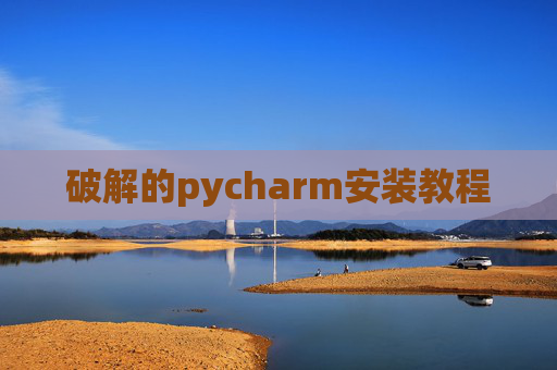 破解的pycharm安装教程 破解的pycharm安装教程